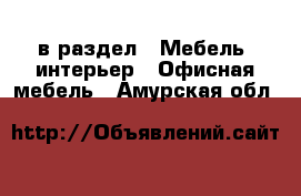  в раздел : Мебель, интерьер » Офисная мебель . Амурская обл.